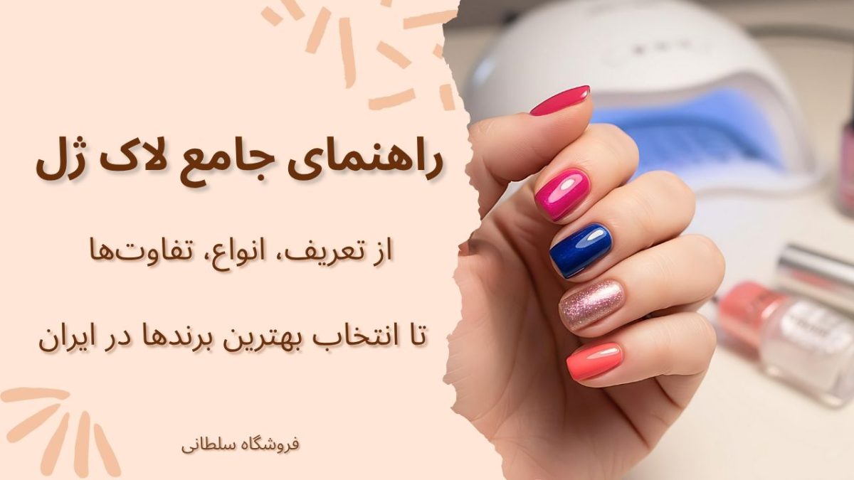 راهنمای جامع لاک ژل از تعریف، انواع، تفاوتها تا انتخاب بهترین برند در ایران (1404)
